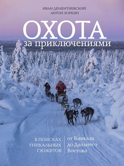 Книга «Охота за приключениями. В поисках уникальных сюжетов от Кавказа до Дальнего Востока» - Фото 1 большая
